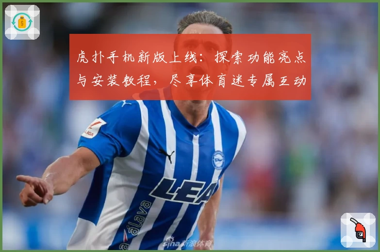 虎扑手机新版上线：探索功能亮点与安装教程，尽享体育迷专属互动体验