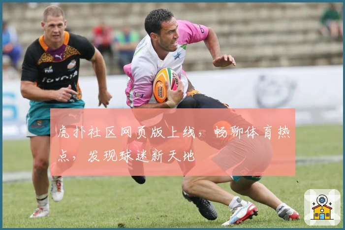 虎扑社区网页版上线,畅聊体育热点,发现球迷新天地