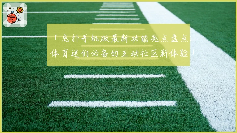 「虎扑手机版最新功能亮点盘点：体育迷们必备的互动社区新体验」