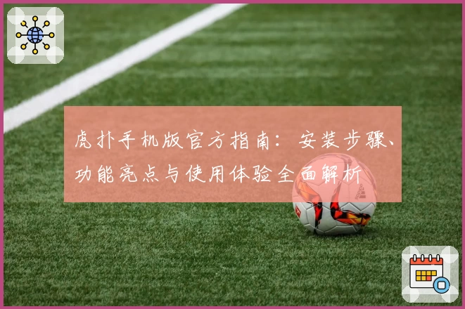 虎扑手机版官方指南：安装步骤、功能亮点与使用体验全面解析
