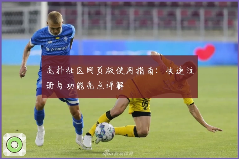 虎扑社区网页版使用指南：快速注册与功能亮点详解