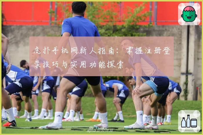 虎扑手机网新人指南：掌握注册登录技巧与实用功能探索