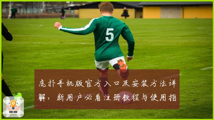 虎扑手机版官方入口及安装方法详解,新用户必看注册教程与使用指南