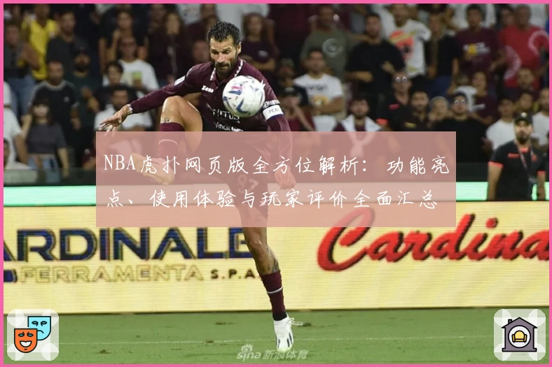 NBA虎扑网页版全方位解析：功能亮点、使用体验与玩家评价全面汇总