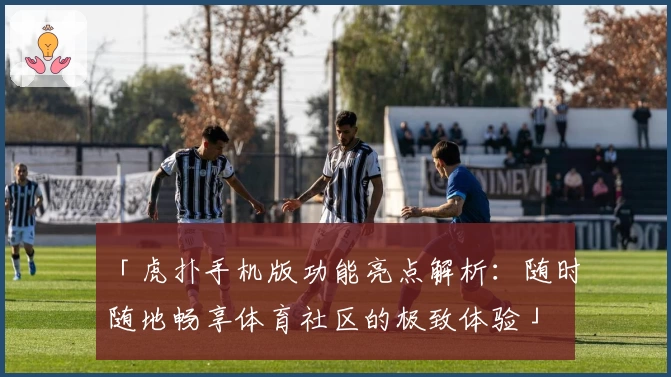 「虎扑手机版功能亮点解析：随时随地畅享体育社区的极致体验」