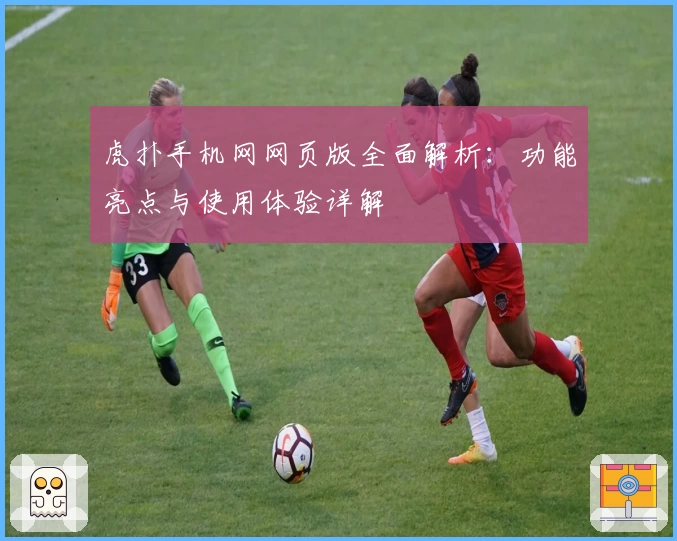 虎扑手机网网页版全面解析：功能亮点与使用体验详解