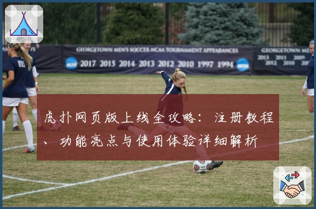 虎扑网页版上线全攻略：注册教程、功能亮点与使用体验详细解析
