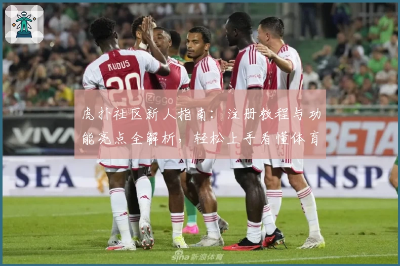 虎扑社区新人指南：注册教程与功能亮点全解析，轻松上手看懂体育与潮流宝典