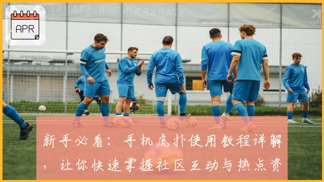 新手必看:手机虎扑使用教程详解,让你快速掌握社区互动与热点资讯