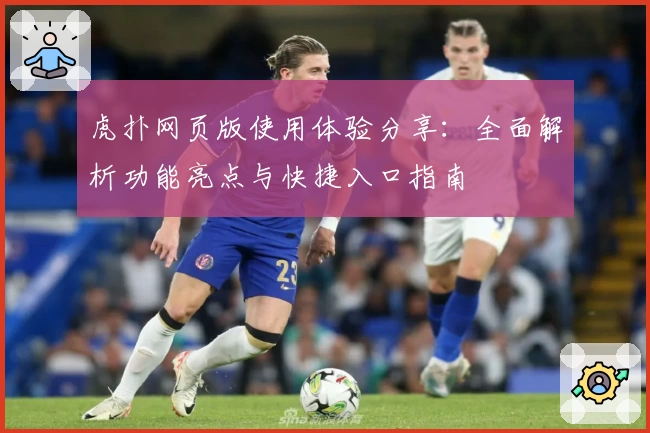 虎扑网页版使用体验分享：全面解析功能亮点与快捷入口指南