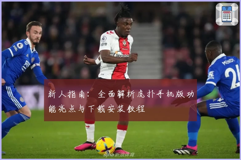 新人指南:全面解析虎扑手机版功能亮点与下载安装教程