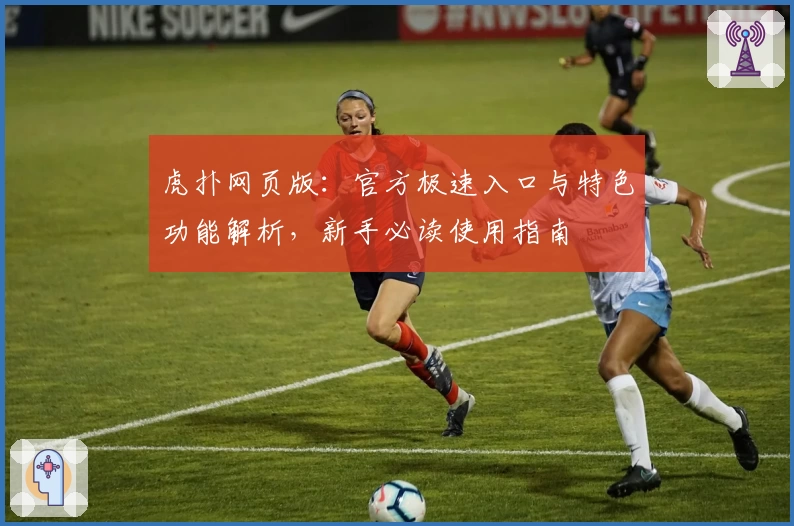 虎扑网页版：官方极速入口与特色功能解析，新手必读使用指南