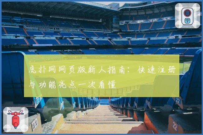 虎扑网网页版新人指南：快速注册与功能亮点一次看懂