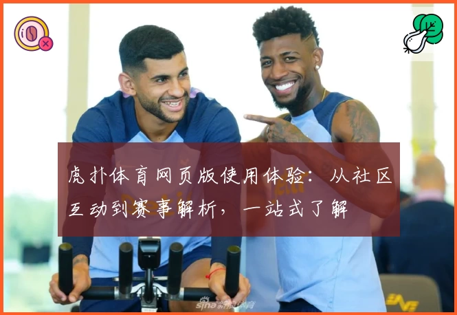 虎扑体育网页版使用体验:从社区互动到赛事解析,一站式了解