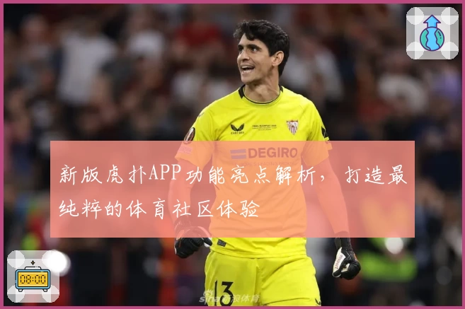 新版虎扑APP功能亮点解析，打造最纯粹的体育社区体验