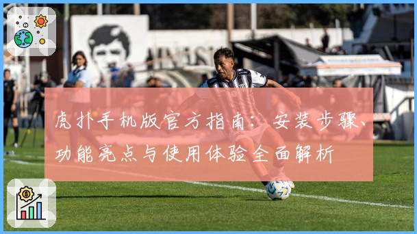 虎扑手机版官方指南：安装步骤、功能亮点与使用体验全面解析