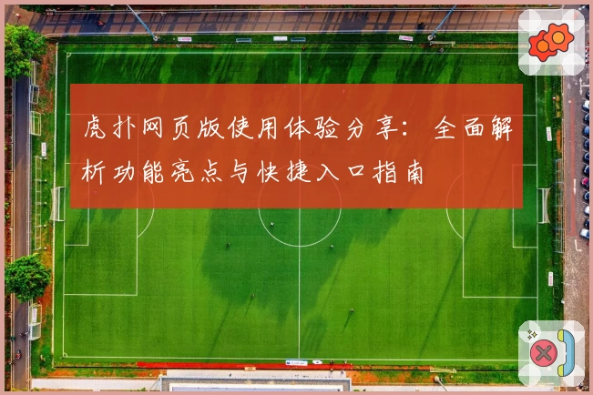 虎扑网页版使用体验分享：全面解析功能亮点与快捷入口指南