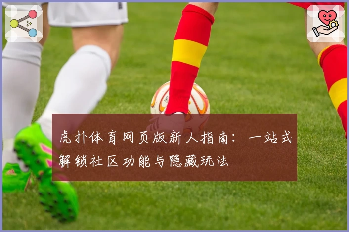 虎扑体育网页版新人指南：一站式解锁社区功能与隐藏玩法