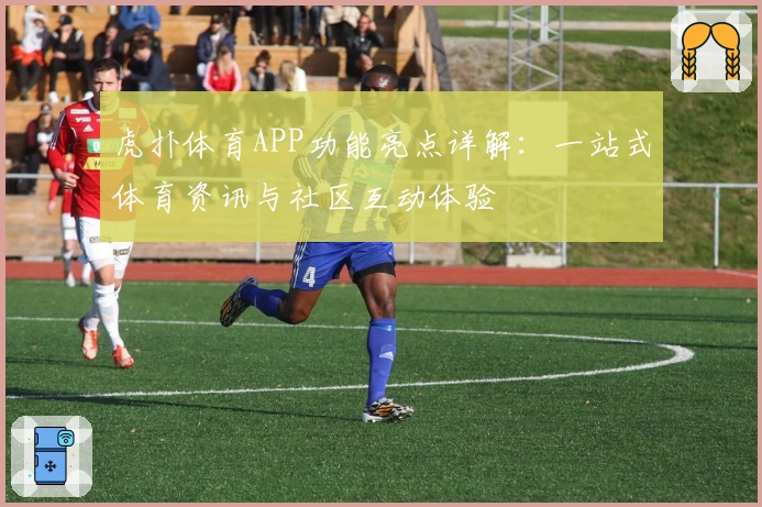 虎扑体育APP功能亮点详解：一站式体育资讯与社区互动体验