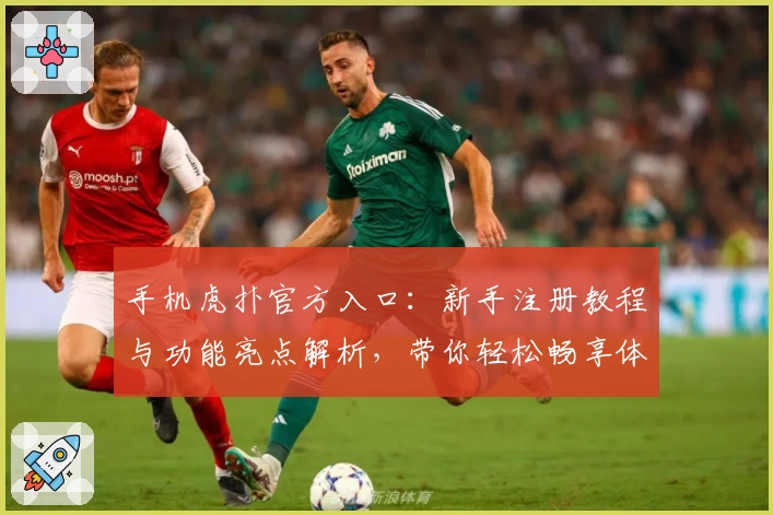 手机虎扑官方入口：新手注册教程与功能亮点解析，带你轻松畅享体育社区魅力