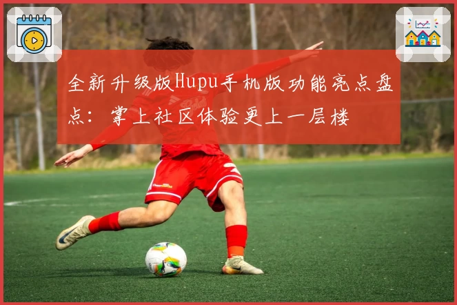 全新升级版Hupu手机版功能亮点盘点:掌上社区体验更上一层楼